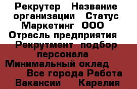 Рекрутер › Название организации ­ Статус-Маркетинг, ООО › Отрасль предприятия ­ Рекрутмент, подбор персонала › Минимальный оклад ­ 20 000 - Все города Работа » Вакансии   . Карелия респ.